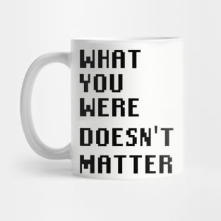 What you were doesn't matter Mug